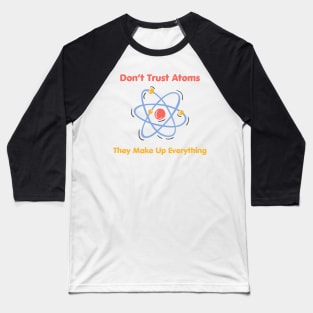 Don’t Trust Atoms (Science Pun) Baseball T-Shirt